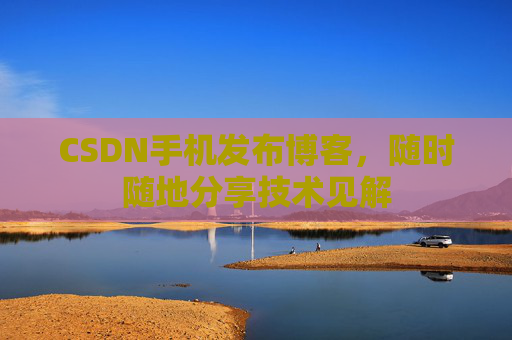 CSDN手机发布博客，随时随地分享技术见解