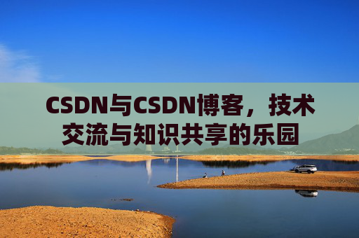 CSDN与CSDN博客，技术交流与知识共享的乐园